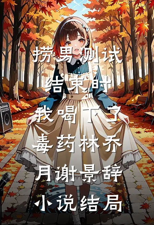捞男测试结束时，我喝下了毒药林乔月谢景辞小说结局