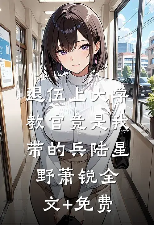 退伍上大学，教官竟是我带的兵陆星野萧锐全文+免费