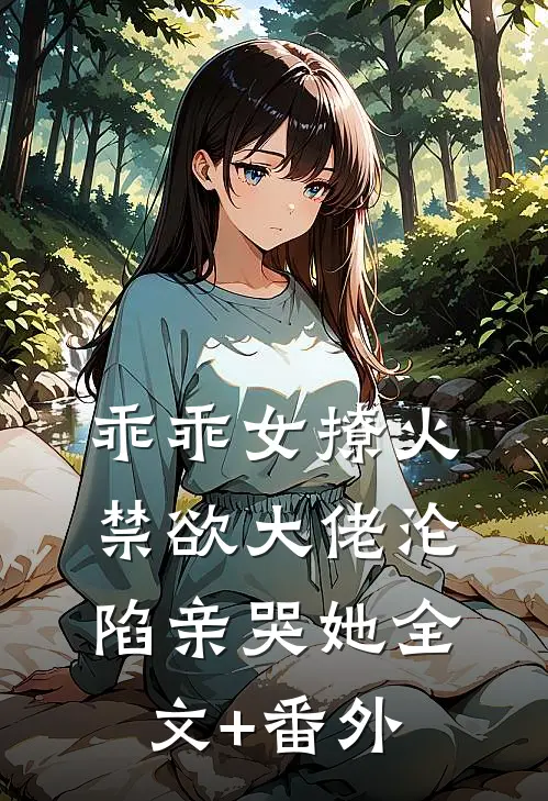 乖乖女撩火，禁欲大佬沦陷亲哭她全文+番外