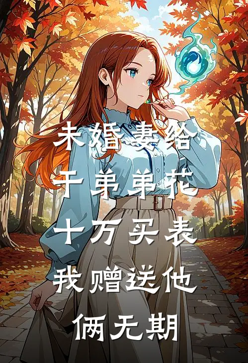 未婚妻给干弟弟花十万买表，我赠送他俩无期