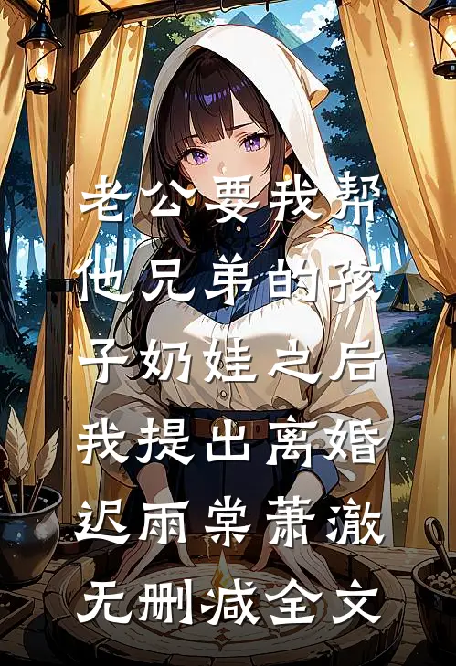 老公要我帮他兄弟的孩子奶娃之后，我提出离婚迟雨棠萧澈无删减全文