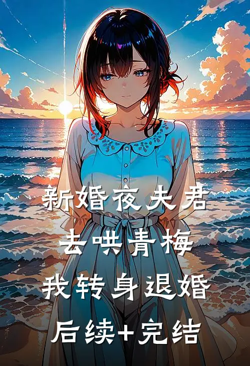 新婚夜夫君去哄青梅，我转身退婚后续+完结