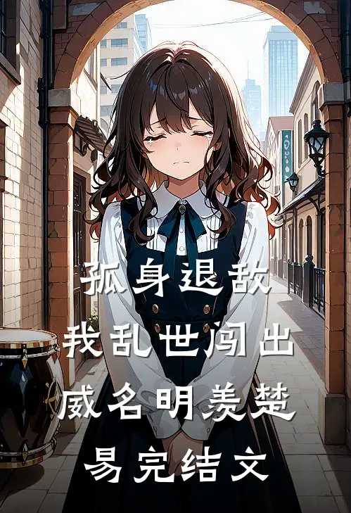 孤身退敌，我乱世闯出威名明羡楚易完结文