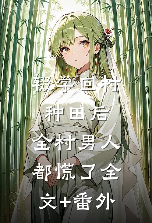 辍学回村种田后，全村男人都慌了全文+番外