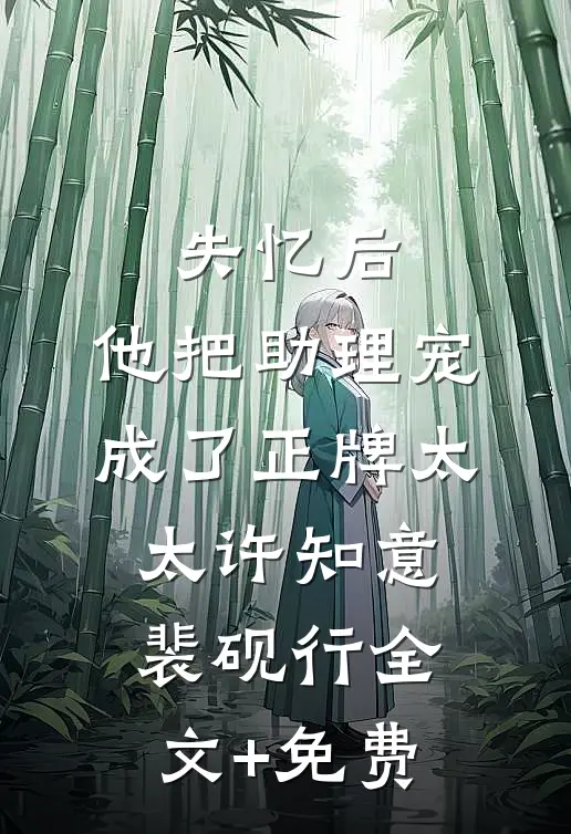 失忆后，他把助理宠成了正牌太太许知意裴砚行全文+免费