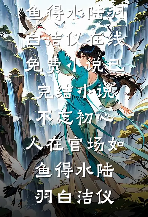 不忘初心，人在官场如鱼得水陆羽白洁仪在线免费小说_已完结小说不忘初心，人在官场如鱼得水(陆羽白洁仪)