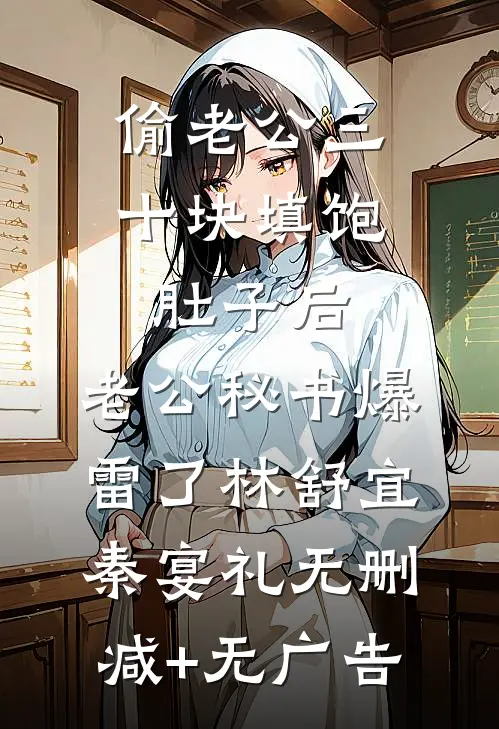 偷老公三十块填饱肚子后，老公秘书爆雷了林舒宜秦宴礼无删减+无广告