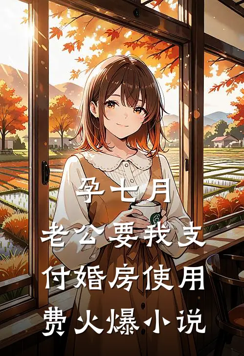 孕七月，老公要我支付婚房使用费火爆小说