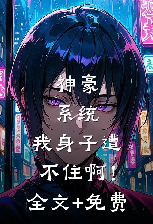 神豪：系统，我身子遭不住啊！全文+免费