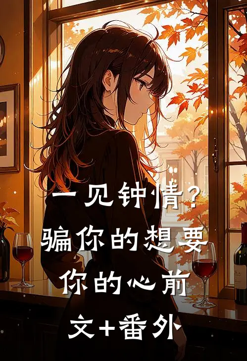 一见钟情？骗你的，想要你的心前文+番外
