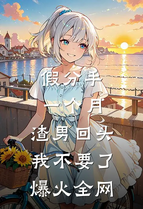 假分手一个月，渣男回头我不要了爆火全网