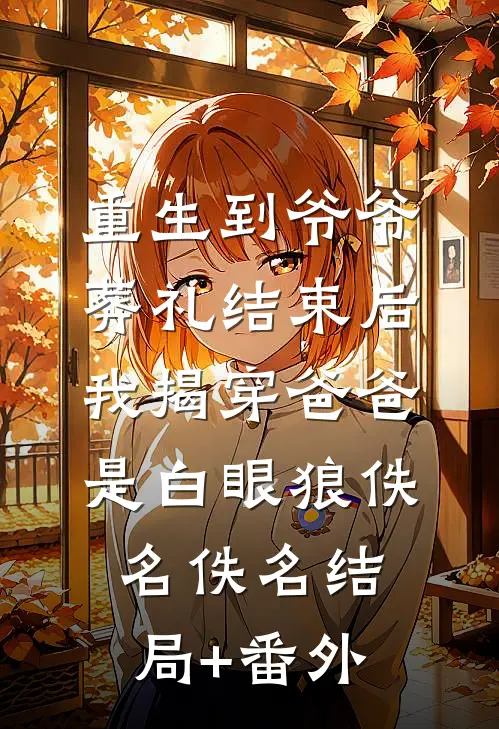 重生到爷爷葬礼结束后，我揭穿爸爸是白眼狼佚名佚名结局+番外