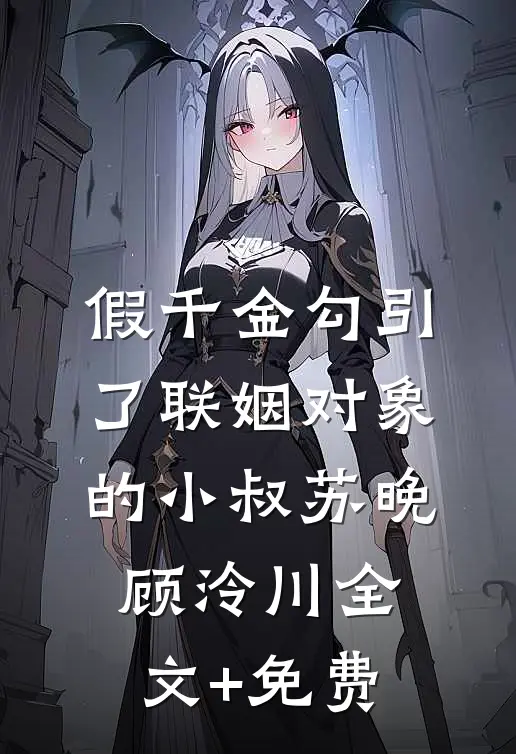 假千金勾引了联姻对象的小叔苏晚顾泠川全文+免费