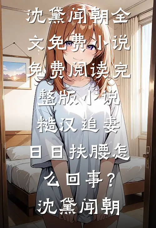 糙汉追妻，日日扶腰怎么回事？沈黛闻朝全文免费小说_免费阅读完整版小说糙汉追妻，日日扶腰怎么回事？沈黛闻朝