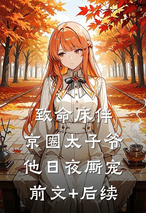 致命床伴，京圈太子爷他日夜厮宠前文+后续