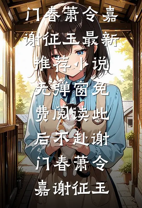 此后不赴谢门春萧令嘉谢征玉最新推荐小说_无弹窗免费阅读此后不赴谢门春(萧令嘉谢征玉)