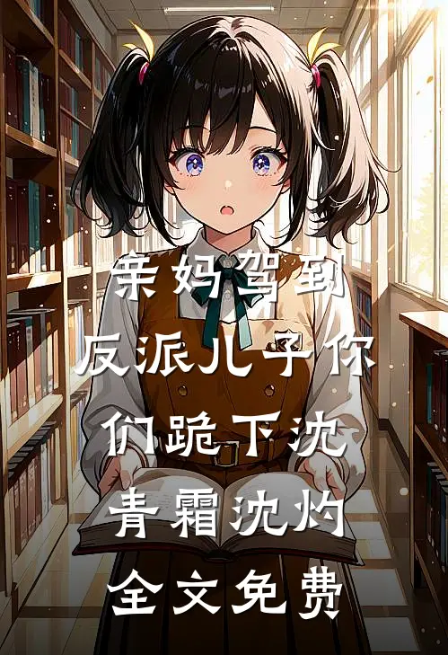 亲妈驾到，反派儿子你们跪下沈青霜沈灼全文免费