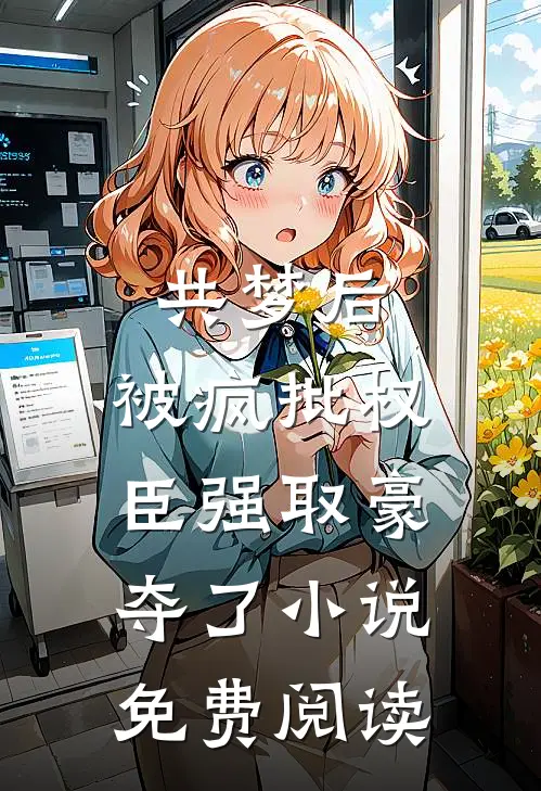 共梦后，被疯批权臣强取豪夺了小说免费阅读