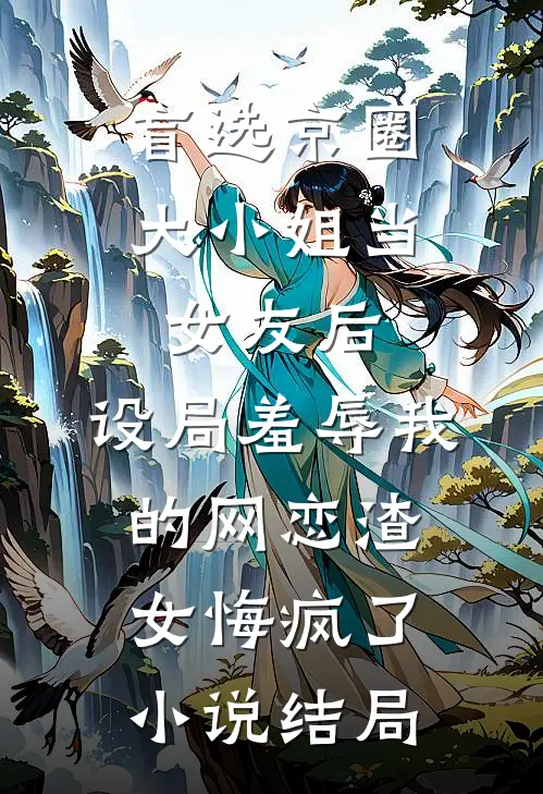 盲选京圈大小姐当女友后，设局羞辱我的网恋渣女悔疯了小说结局