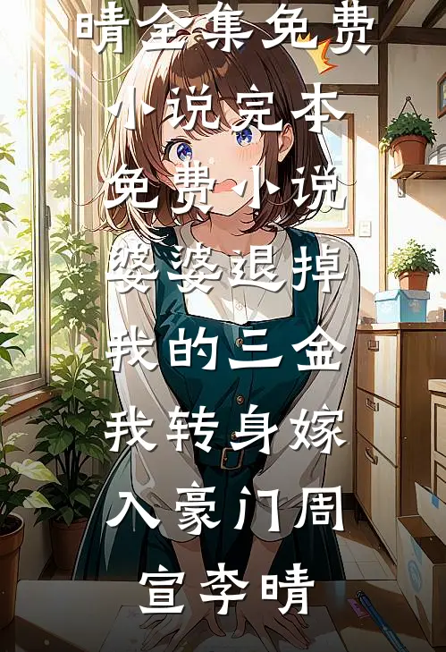 婆婆退掉我的三金，我转身嫁入豪门周宣李晴全集免费小说_完本免费小说婆婆退掉我的三金，我转身嫁入豪门(周宣李晴)