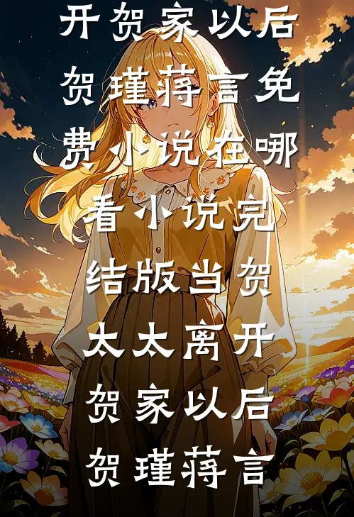 当贺太太离开贺家以后(贺瑾蒋言)免费小说在哪看_小说完结版当贺太太离开贺家以后贺瑾蒋言