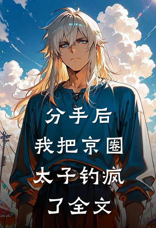 分手后，我把京圈太子钓疯了全文