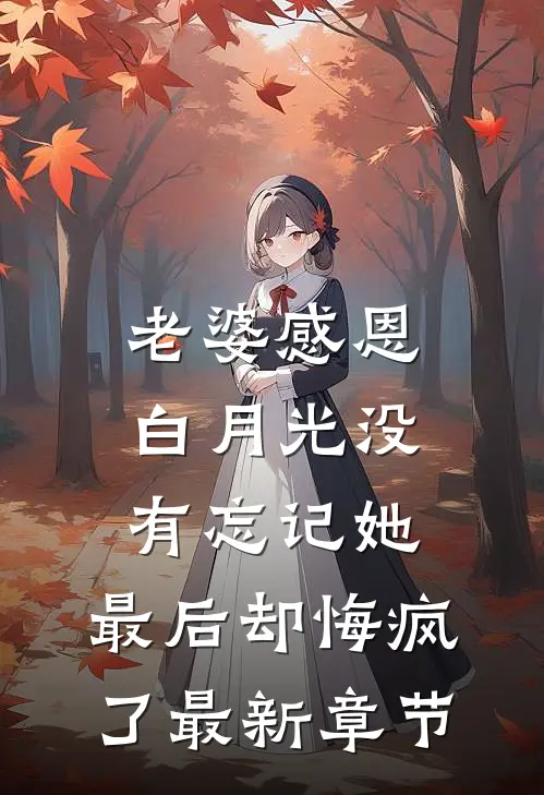 老婆感恩白月光没有忘记她，最后却悔疯了最新章节
