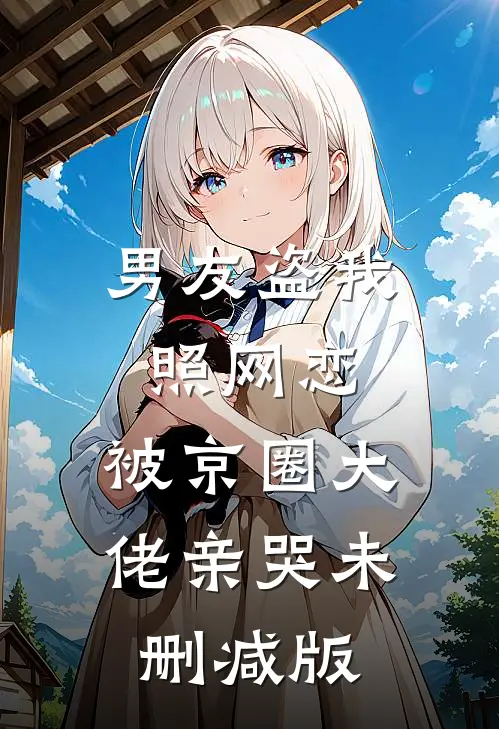 男友盗我照网恋，被京圈大佬亲哭未删减版
