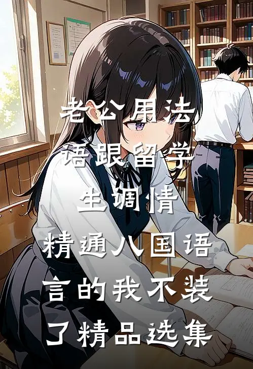老公用法语跟留学生调情，精通八国语言的我不装了精品选集