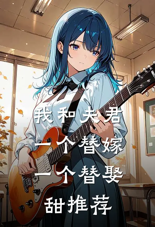 我和夫君一个替嫁，一个替娶，甜推荐