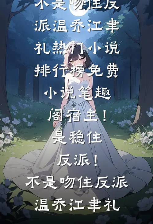 宿主！是稳住反派！不是吻住反派(温乔江聿礼)热门小说排行榜_免费小说笔趣阁宿主！是稳住反派！不是吻住反派(温乔江聿礼)