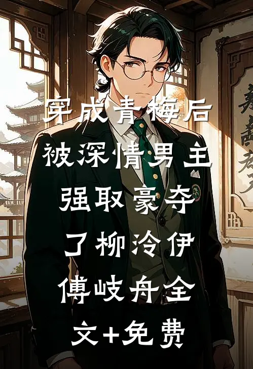 穿成青梅后被深情男主强取豪夺了柳泠伊傅岐舟全文+免费