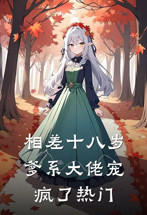 相差十八岁，爹系大佬宠疯了热门