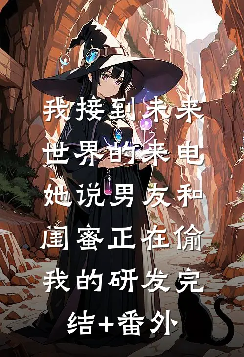 我接到未来世界的来电，她说男友和闺蜜正在偷我的研发完结+番外