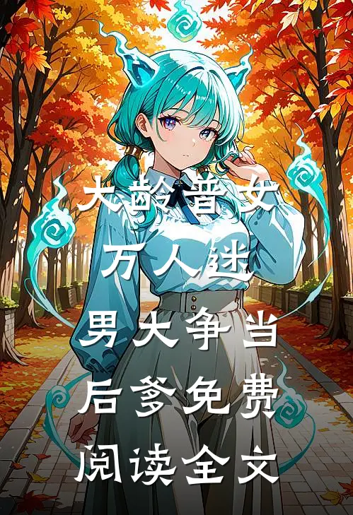 大龄普女万人迷，男大争当后爹免费阅读全文