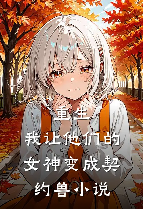 重生，我让他们的女神变成契约兽小说