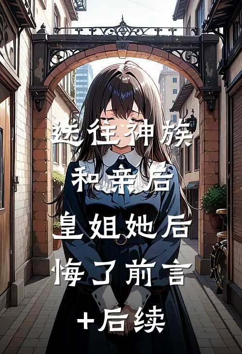 送往神族和亲后，皇姐她后悔了前言+后续