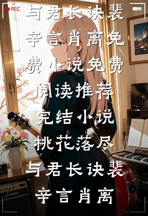 桃花落尽，与君长诀裴辛言肖离免费小说免费阅读_推荐完结小说桃花落尽，与君长诀(裴辛言肖离)