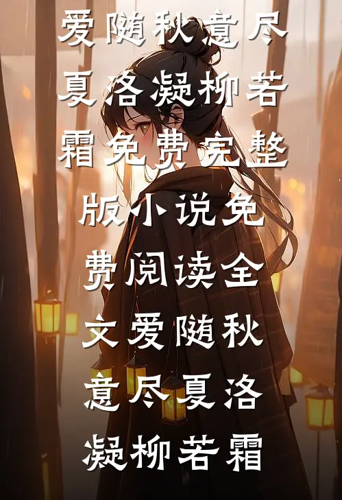 爱随秋意尽夏洛凝柳若霜免费完整版小说_免费阅读全文爱随秋意尽夏洛凝柳若霜