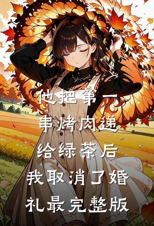 他把第一串烤肉递给绿茶后，我取消了婚礼最完整版