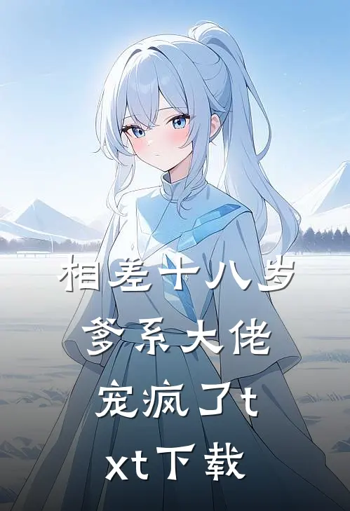 相差十八岁，爹系大佬宠疯了txt下载