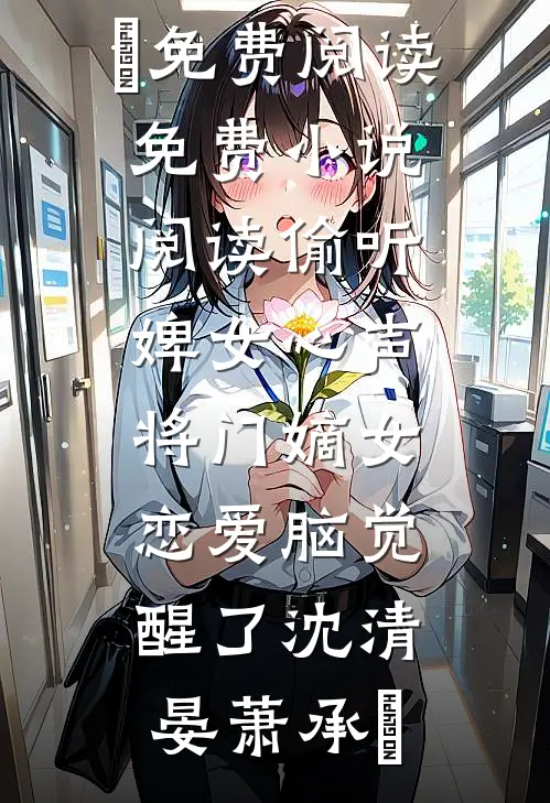 偷听婢女心声，将门嫡女恋爱脑觉醒了(沈清晏萧承璟)免费阅读_免费小说阅读偷听婢女心声，将门嫡女恋爱脑觉醒了(沈清晏萧承璟)