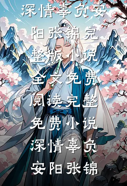 深情辜负安阳张锦完整版小说全文免费阅读_完整免费小说深情辜负安阳张锦