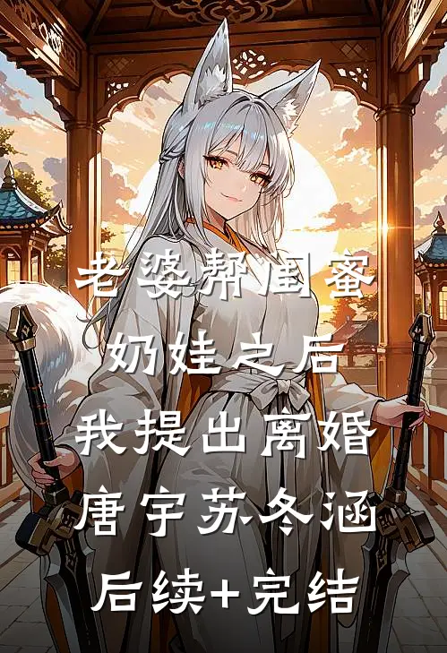 老婆帮闺蜜奶娃之后，我提出离婚唐宇苏冬涵后续+完结