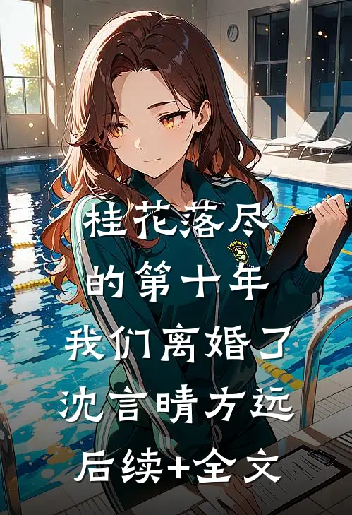 桂花落尽的第十年，我们离婚了沈言晴方远后续+全文