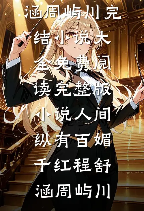 人间纵有百媚千红程舒涵周屿川完结小说大全_免费阅读完整版小说人间纵有百媚千红程舒涵周屿川