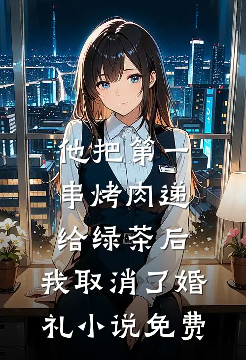 他把第一串烤肉递给绿茶后，我取消了婚礼小说免费