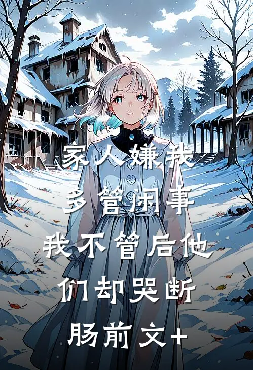 家人嫌我多管闲事，我不管后他们却哭断肠前文+