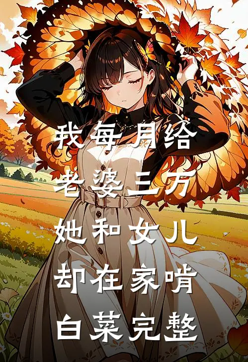 我每月给老婆三万，她和女儿却在家啃白菜完整