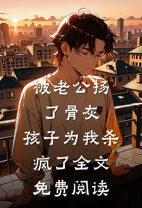 被老公扬了骨灰，孩子为我杀疯了全文免费阅读